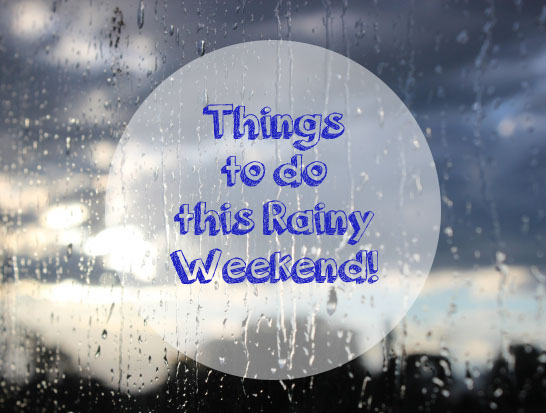 Things To Do This Rainy Weekend!