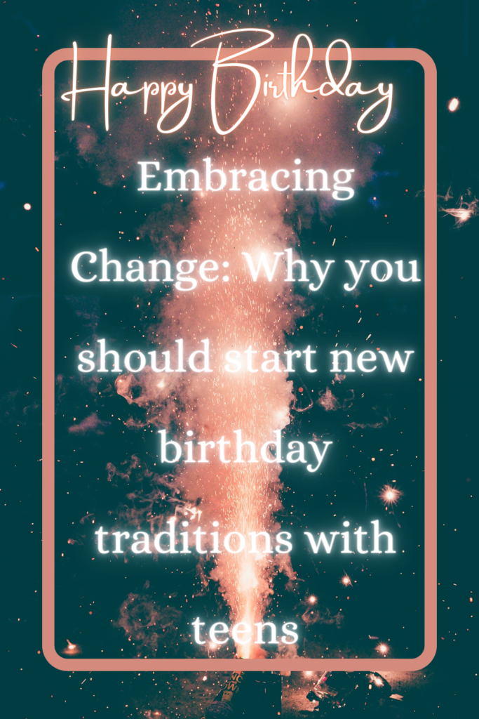Embracing Change: Why you should start new birthday traditions with teens